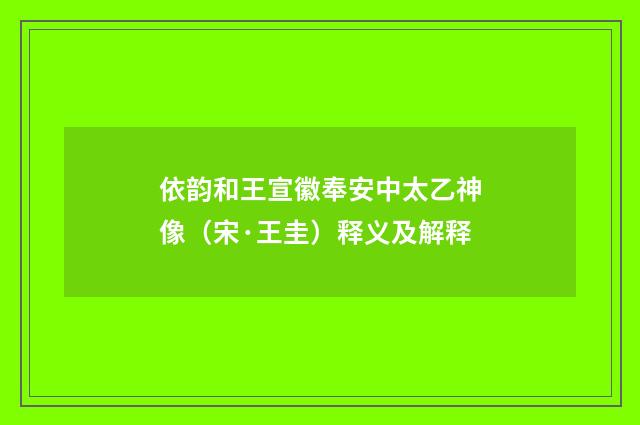 依韵和王宣徽奉安中太乙神像（宋·王圭）释义及解释