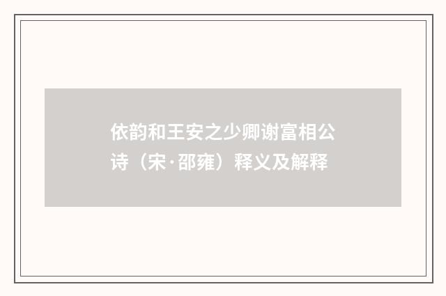 依韵和王安之少卿谢富相公诗（宋·邵雍）释义及解释