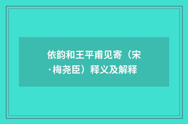 依韵和王平甫见寄（宋·梅尧臣）释义及解释