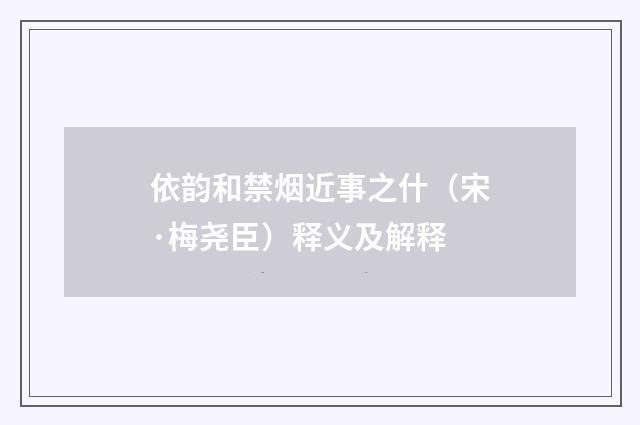 依韵和禁烟近事之什（宋·梅尧臣）释义及解释