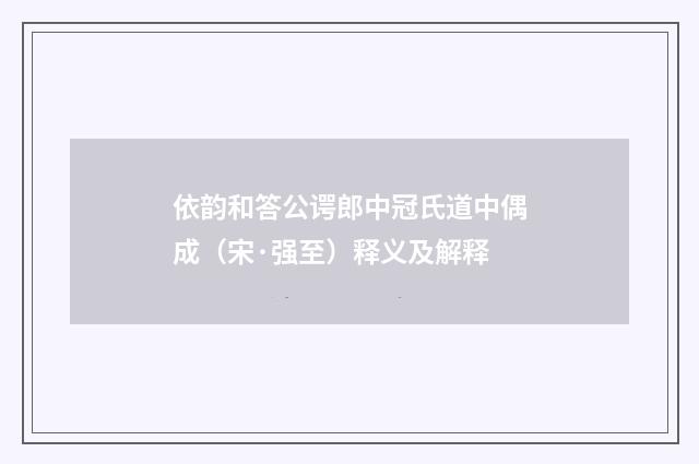 依韵和答公谔郎中冠氏道中偶成（宋·强至）释义及解释
