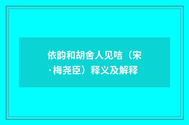 依韵和胡舍人见唁（宋·梅尧臣）释义及解释
