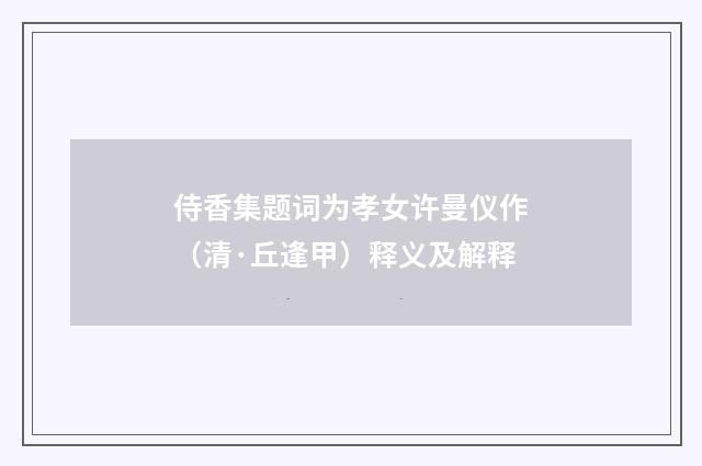侍香集题词为孝女许曼仪作（清·丘逢甲）释义及解释