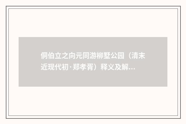 侗伯立之向元同游柳墅公园（清末近现代初·郑孝胥）释义及解释