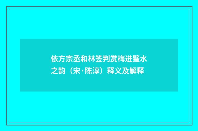 依方宗丞和林签判赏梅进璧水之韵（宋·陈淳）释义及解释