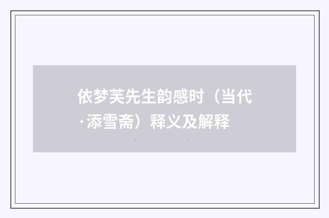 依梦芙先生韵感时（当代·添雪斋）释义及解释