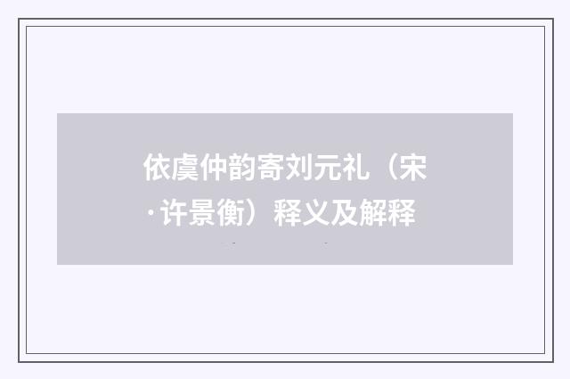 依虞仲韵寄刘元礼（宋·许景衡）释义及解释
