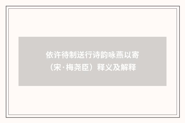 依许待制送行诗韵咏燕以寄（宋·梅尧臣）释义及解释