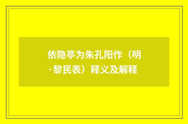 依隐亭为朱孔阳作（明·黎民表）释义及解释
