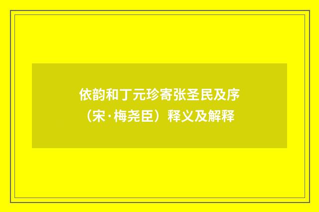 依韵和丁元珍寄张圣民及序（宋·梅尧臣）释义及解释