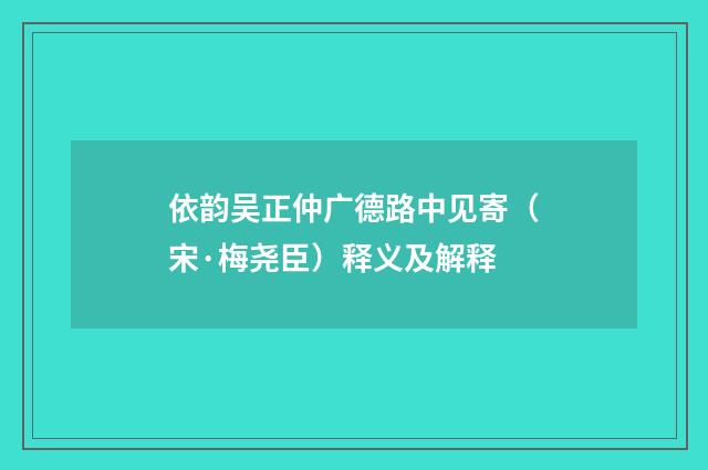 依韵吴正仲广德路中见寄（宋·梅尧臣）释义及解释