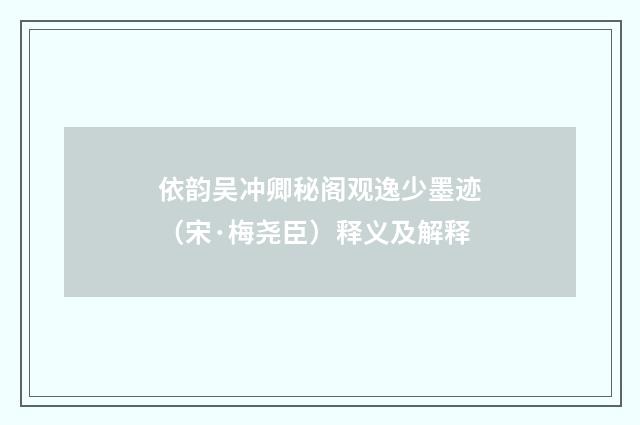 依韵吴冲卿秘阁观逸少墨迹（宋·梅尧臣）释义及解释