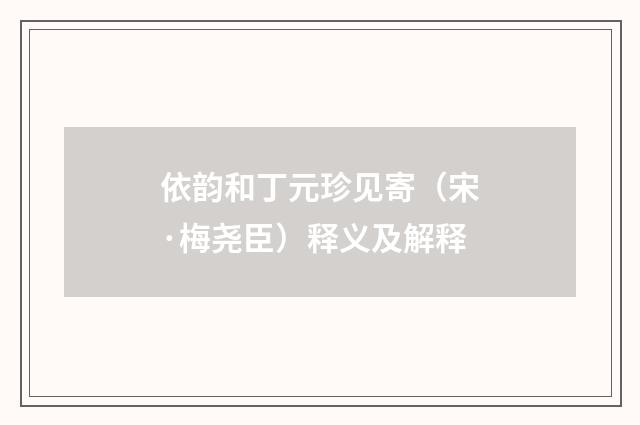 依韵和丁元珍见寄（宋·梅尧臣）释义及解释