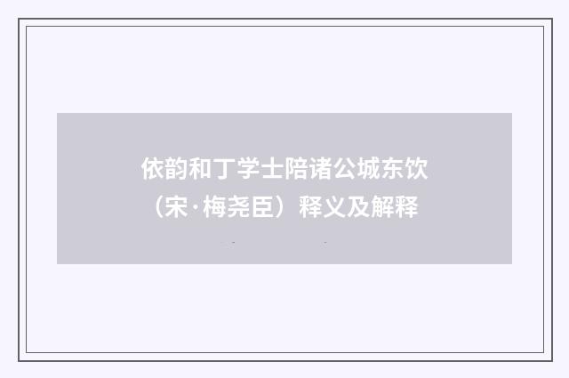 依韵和丁学士陪诸公城东饮（宋·梅尧臣）释义及解释