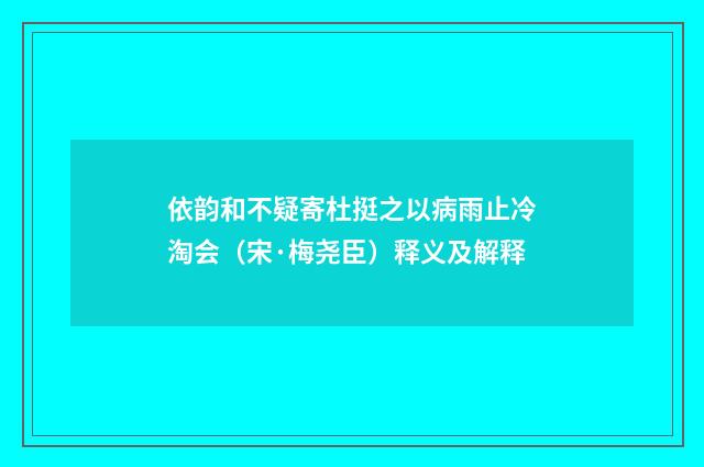 依韵和不疑寄杜挺之以病雨止冷淘会（宋·梅尧臣）释义及解释