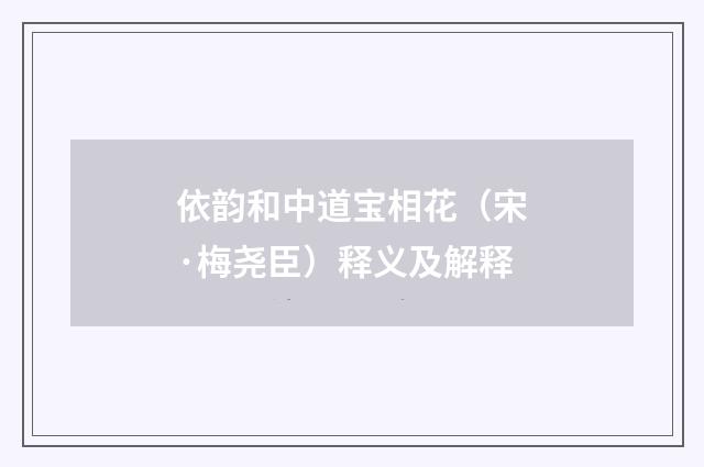 依韵和中道宝相花（宋·梅尧臣）释义及解释