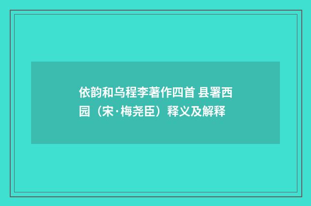 依韵和乌程李著作四首 县署西园（宋·梅尧臣）释义及解释
