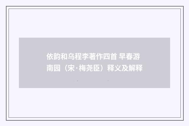 依韵和乌程李著作四首 早春游南园（宋·梅尧臣）释义及解释