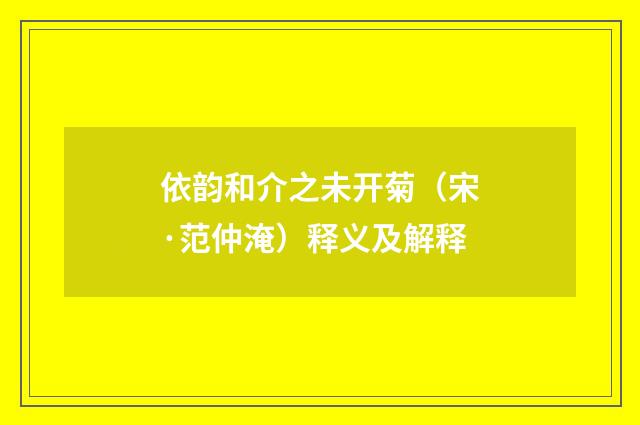 依韵和介之未开菊（宋·范仲淹）释义及解释