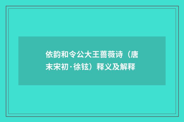依韵和令公大王蔷薇诗（唐末宋初·徐铉）释义及解释