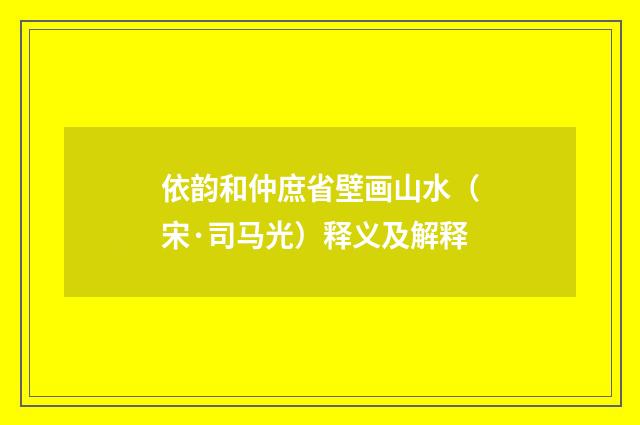 依韵和仲庶省壁画山水（宋·司马光）释义及解释