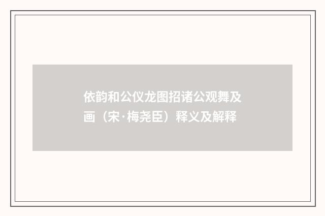依韵和公仪龙图招诸公观舞及画（宋·梅尧臣）释义及解释