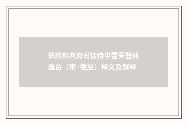 依韵和判府司徒侍中雪霁登休逸台（宋·强至）释义及解释