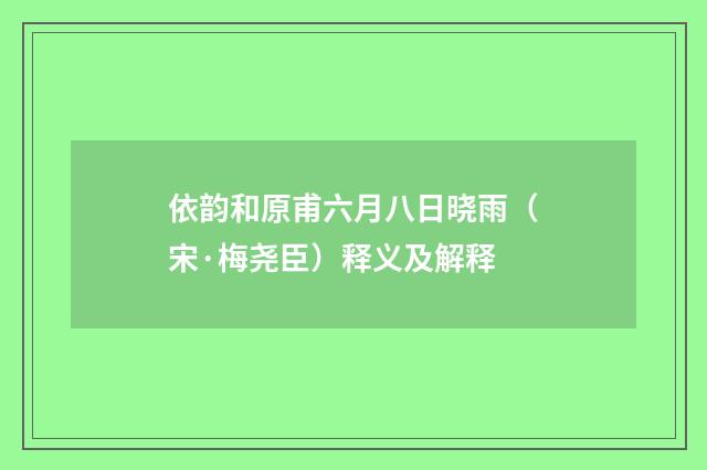 依韵和原甫六月八日晓雨（宋·梅尧臣）释义及解释