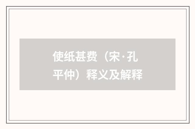 使纸甚费（宋·孔平仲）释义及解释