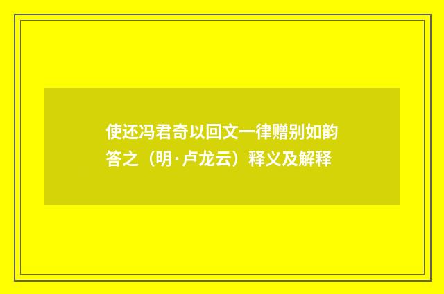 使还冯君奇以回文一律赠别如韵答之（明·卢龙云）释义及解释