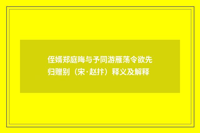 侄婿郑庭晦与予同游雁荡令欲先归赠别（宋·赵抃）释义及解释
