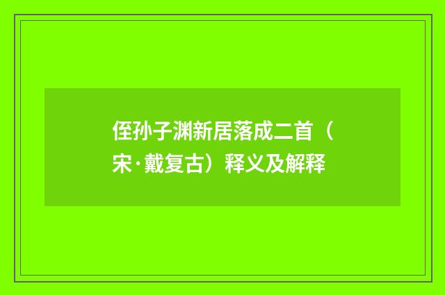 侄孙子渊新居落成二首（宋·戴复古）释义及解释