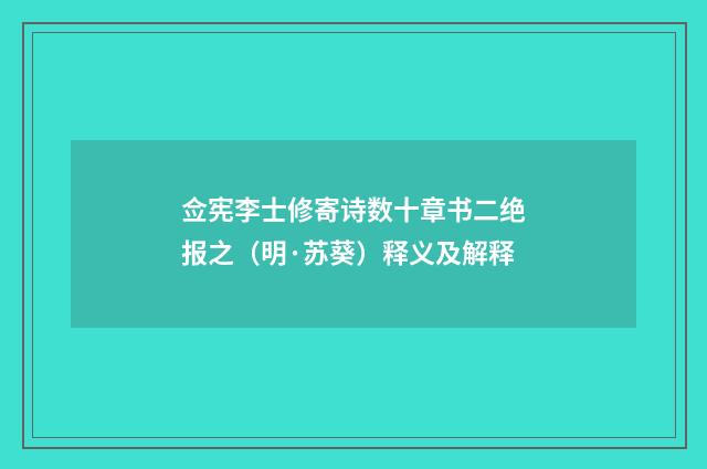 佥宪李士修寄诗数十章书二绝报之（明·苏葵）释义及解释
