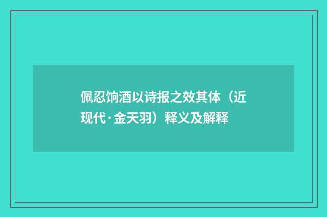 佩忍饷酒以诗报之效其体（近现代·金天羽）释义及解释