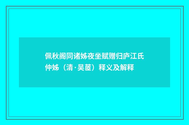 佩秋阁同诸姊夜坐赋赠归庐江氏仲姊（清·吴茝）释义及解释