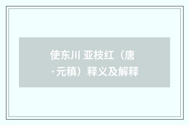 使东川 亚枝红（唐·元稹）释义及解释