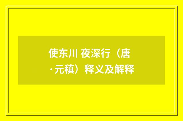 使东川 夜深行（唐·元稹）释义及解释