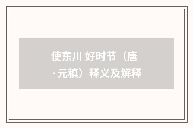 使东川 好时节（唐·元稹）释义及解释