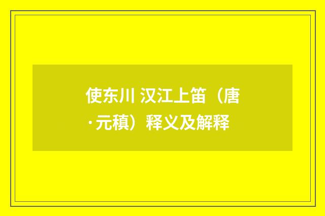 使东川 汉江上笛（唐·元稹）释义及解释