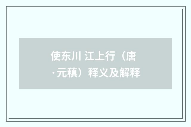 使东川 江上行（唐·元稹）释义及解释
