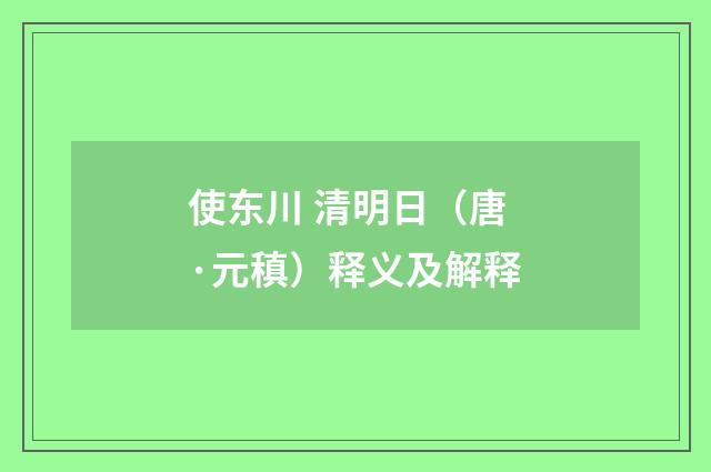 使东川 清明日（唐·元稹）释义及解释