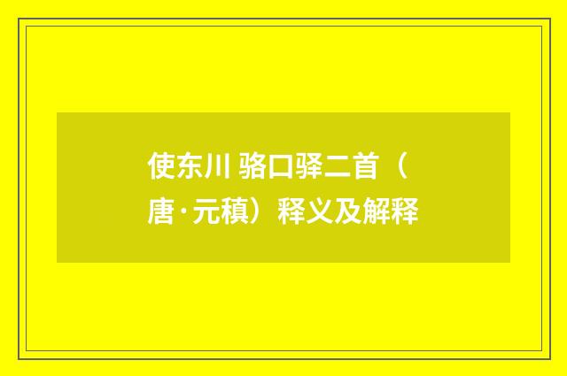 使东川 骆口驿二首（唐·元稹）释义及解释
