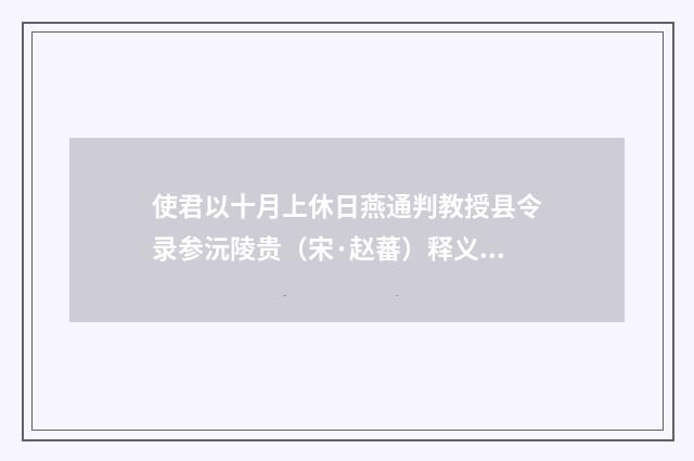 使君以十月上休日燕通判教授县令录参沅陵贵（宋·赵蕃）释义及解释