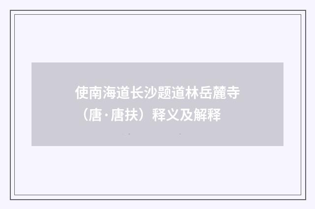 使南海道长沙题道林岳麓寺（唐·唐扶）释义及解释