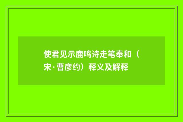 使君见示鹿鸣诗走笔奉和（宋·曹彦约）释义及解释