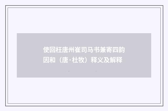 使回枉唐州崔司马书兼寄四韵因和（唐·杜牧）释义及解释