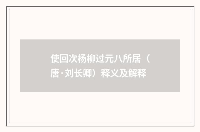 使回次杨柳过元八所居（唐·刘长卿）释义及解释