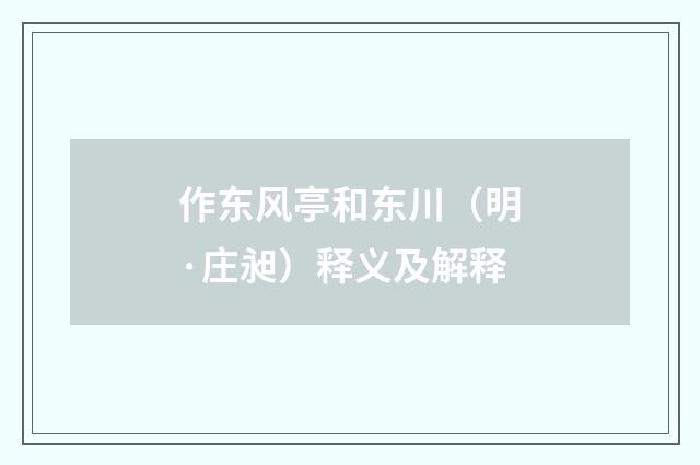 作东风亭和东川（明·庄昶）释义及解释