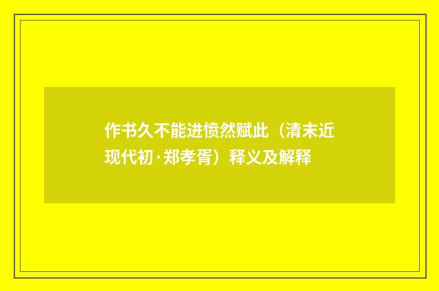作书久不能进愤然赋此（清末近现代初·郑孝胥）释义及解释