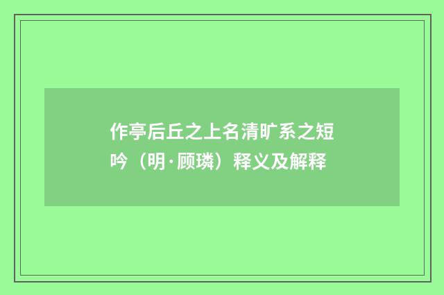 作亭后丘之上名清旷系之短吟（明·顾璘）释义及解释